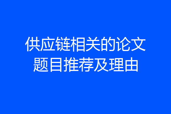 供应链相关的论文题目推荐及理由