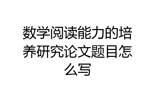 数学阅读能力的培养研究论文题目怎么写