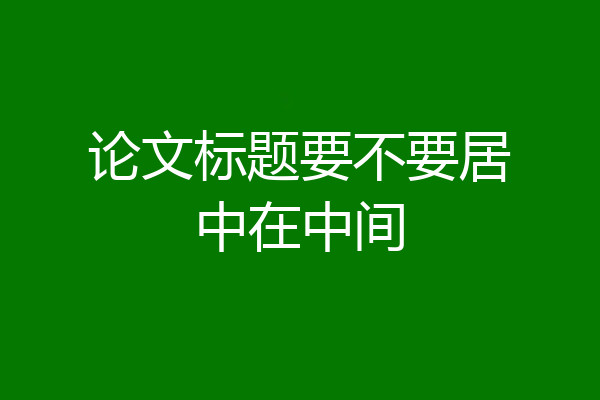 论文标题要不要居中在中间