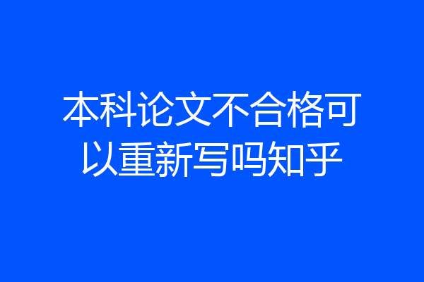本科论文不合格可以重新写吗知乎