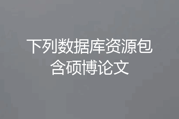 下列数据库资源包含硕博论文