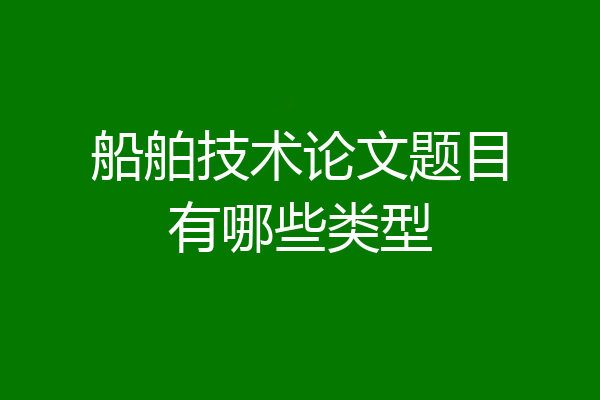 船舶技术论文题目有哪些类型