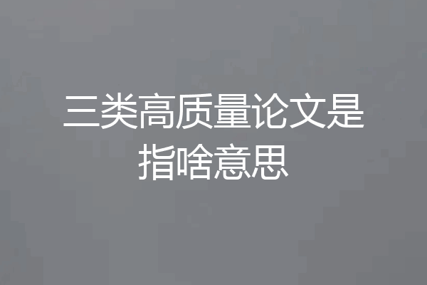 三类高质量论文是指啥意思