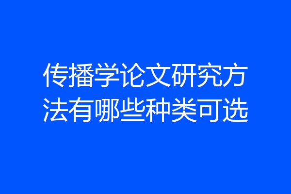 传播学论文研究方法有哪些种类可选