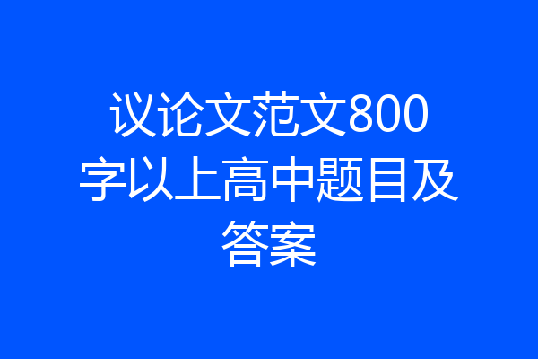 议论文范文800字以上高中题目及答案