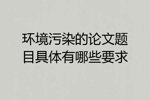环境污染的论文题目具体有哪些要求
