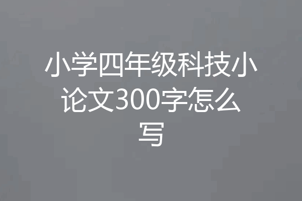 小学四年级科技小论文300字怎么写