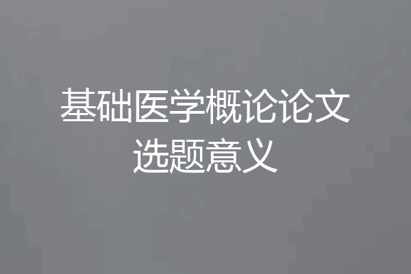 基础医学概论论文选题意义