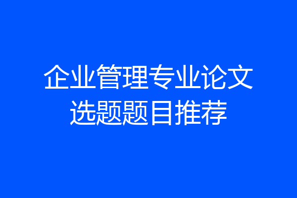 企业管理专业论文选题题目推荐