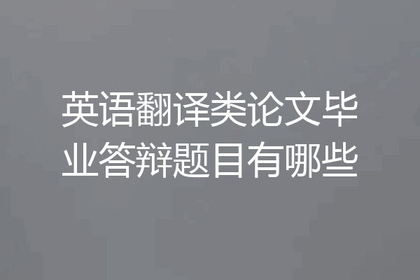英语翻译类论文毕业答辩题目有哪些