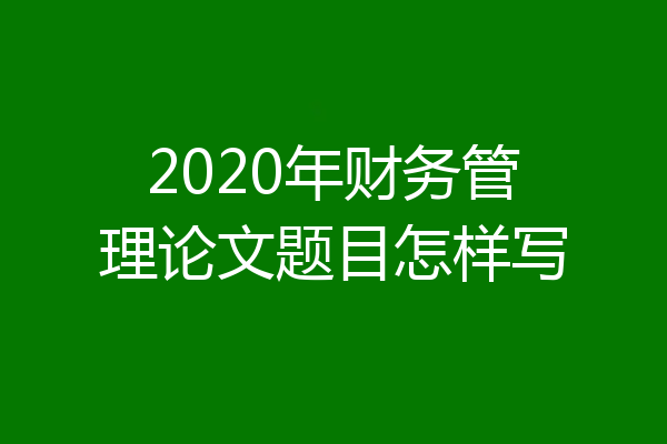 2020年财务管理论文题目怎样写