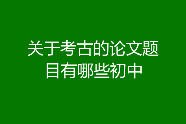 关于考古的论文题目有哪些初中