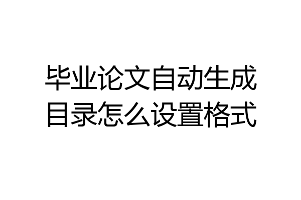 毕业论文自动生成目录怎么设置格式