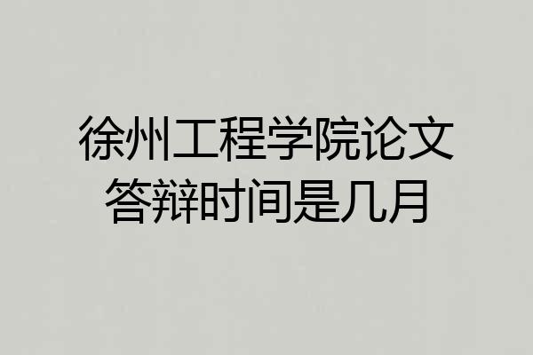 徐州工程学院论文答辩时间是几月