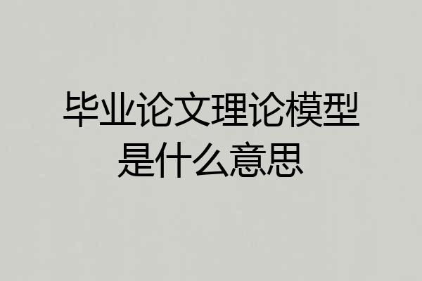 毕业论文理论模型是什么意思