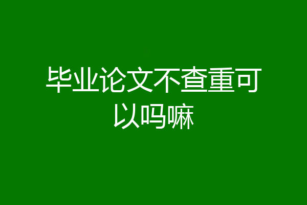 毕业论文不查重可以吗嘛
