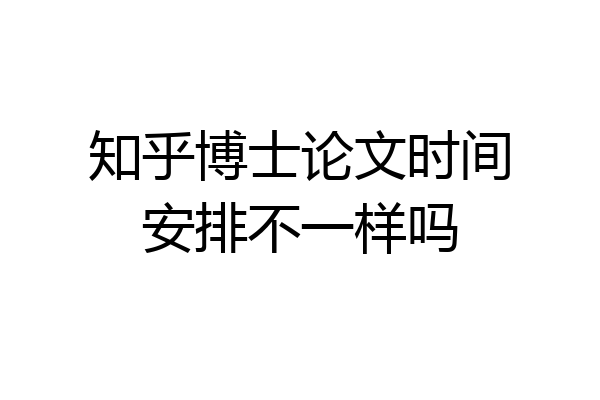 知乎博士论文时间安排不一样吗