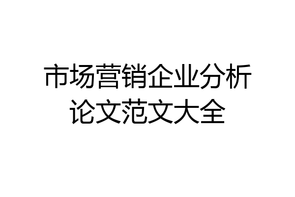市场营销企业分析论文范文大全