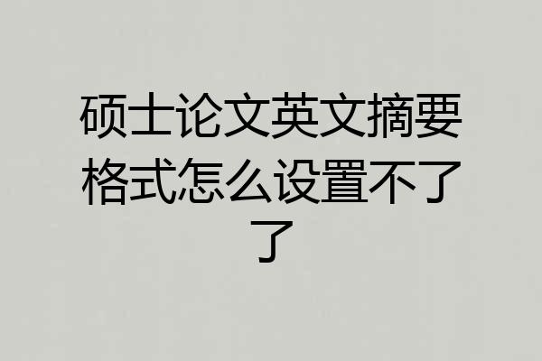 硕士论文英文摘要格式怎么设置不了了