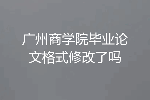广州商学院毕业论文格式修改了吗