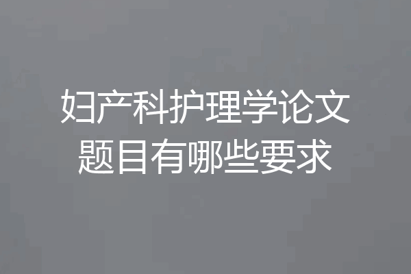 妇产科护理学论文题目有哪些要求