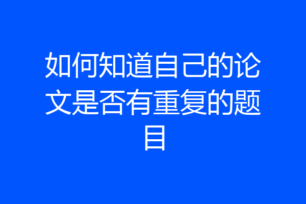 如何知道自己的论文是否有重复的题目