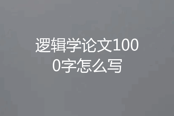 逻辑学论文1000字怎么写