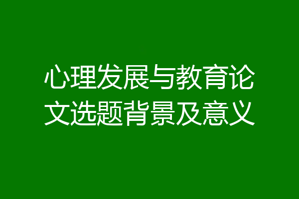 心理发展与教育论文选题背景及意义