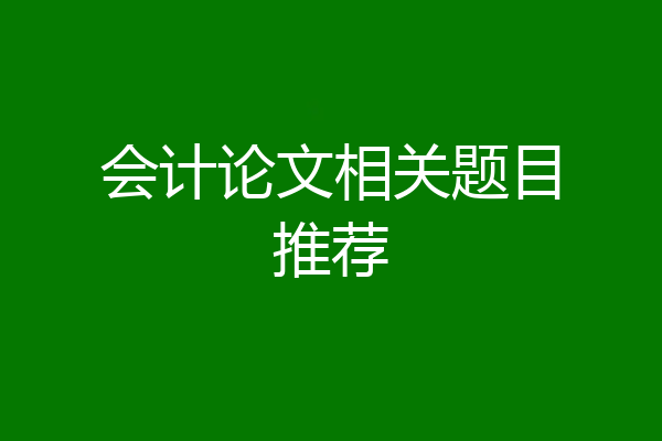 会计论文相关题目推荐