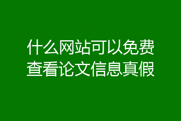什么网站可以免费查看论文信息真假