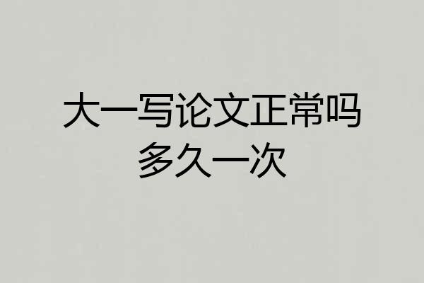大一写论文正常吗多久一次