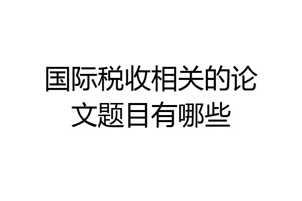 国际税收相关的论文题目有哪些