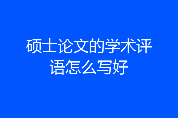硕士论文的学术评语怎么写好