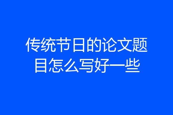 传统节日的论文题目怎么写好一些