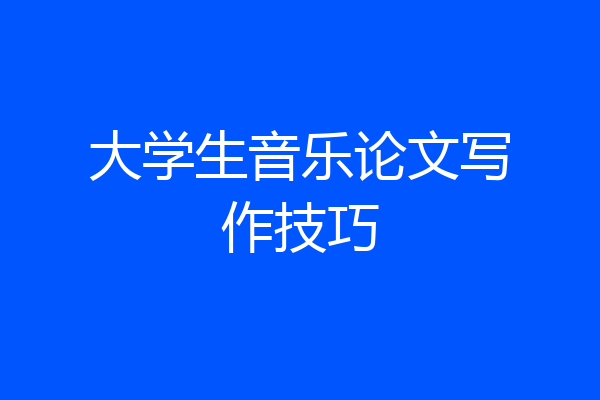 大学生音乐论文写作技巧