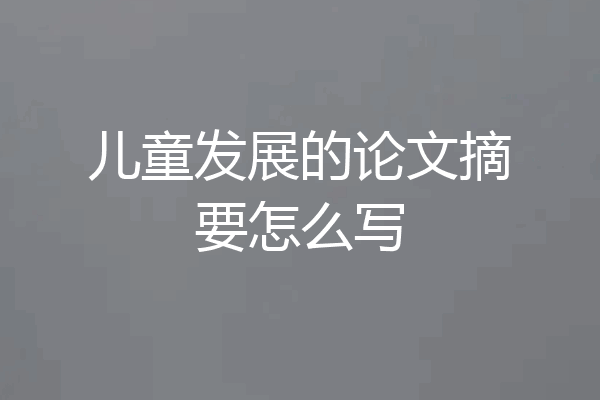 儿童发展的论文摘要怎么写