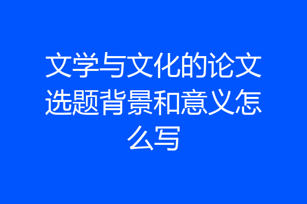 文学与文化的论文选题背景和意义怎么写