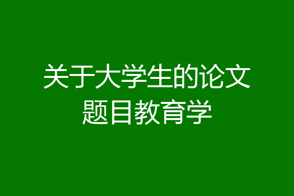 关于大学生的论文题目教育学