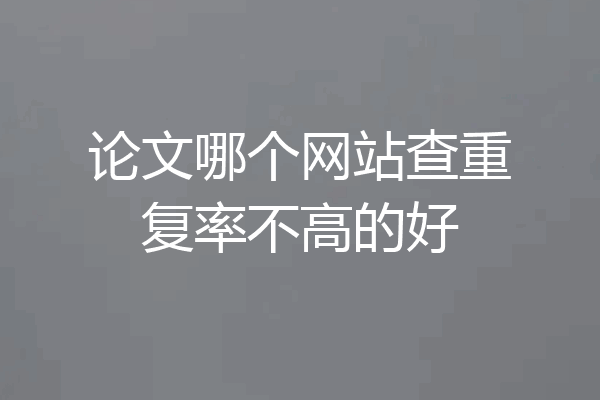 论文哪个网站查重复率不高的好