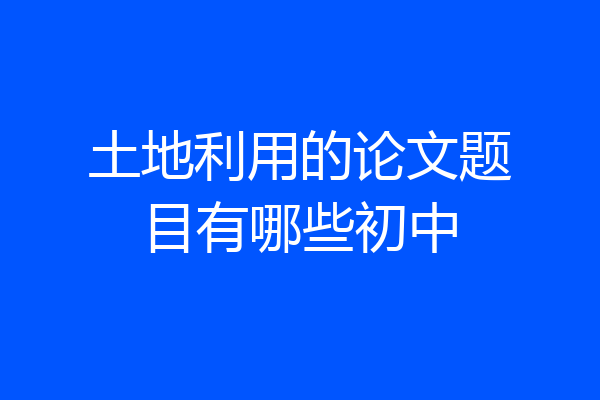 土地利用的论文题目有哪些初中