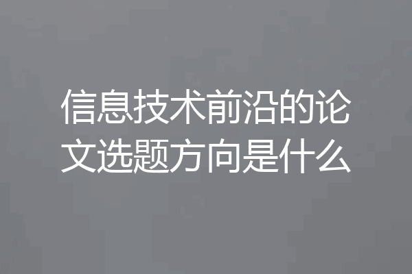信息技术前沿的论文选题方向是什么