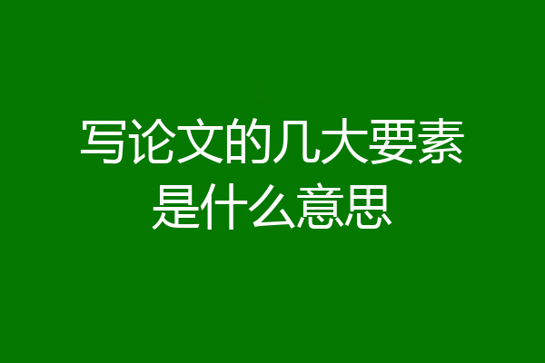 写论文的几大要素是什么意思