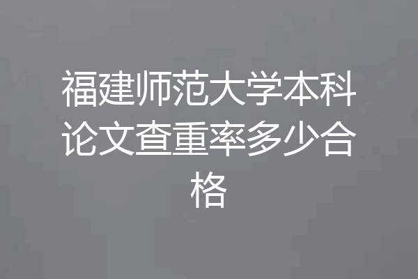福建师范大学本科论文查重率多少合格