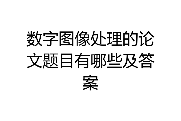 数字图像处理的论文题目有哪些及答案