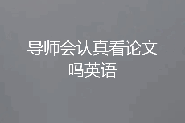 导师会认真看论文吗英语