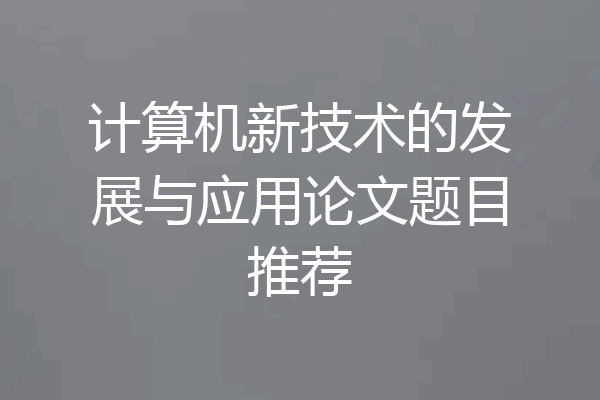 计算机新技术的发展与应用论文题目推荐