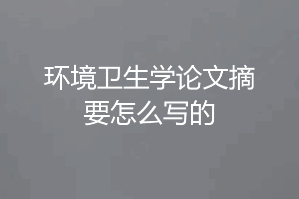环境卫生学论文摘要怎么写的
