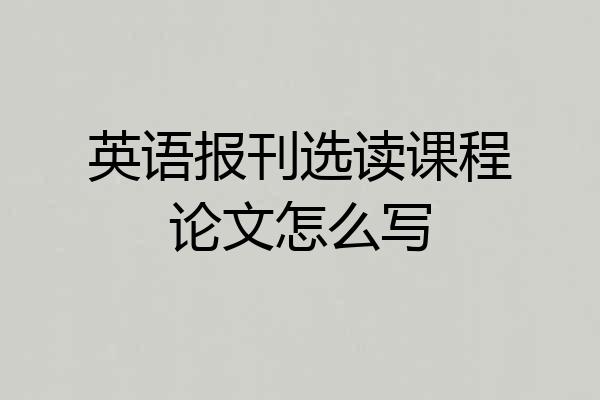 英语报刊选读课程论文怎么写