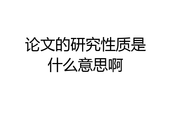 论文的研究性质是什么意思啊