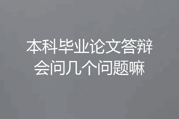 本科毕业论文答辩会问几个问题嘛